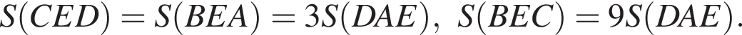 S левая круглая скобка CED правая круглая скобка =S левая круглая скобка BEA правая круглая скобка =3S левая круглая скобка DAE правая круглая скобка ,S левая круглая скобка BEC правая круглая скобка =9S левая круглая скобка DAE правая круглая скобка .