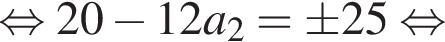 рав­но­силь­но 20 минус 12a_2= \pm 25 рав­но­силь­но 