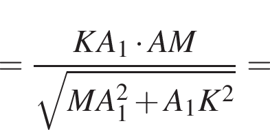 = дробь: чис­ли­тель: KA_1 умно­жить на AM, зна­ме­на­тель: ко­рень из: на­ча­ло ар­гу­мен­та: MA_1 в квад­ра­те плюс A_1K в квад­ра­те конец ар­гу­мен­та конец дроби = 