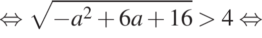  рав­но­силь­но ко­рень из: на­ча­ло ар­гу­мен­та: минус a конец ар­гу­мен­та в квад­ра­те плюс 6a плюс 16 боль­ше 4 рав­но­силь­но 