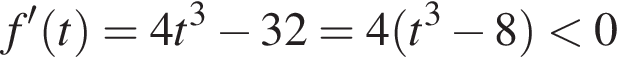 f' левая круглая скобка t правая круглая скобка = 4t в кубе минус 32 = 4 левая круглая скобка t в кубе минус 8 правая круглая скобка меньше 0
