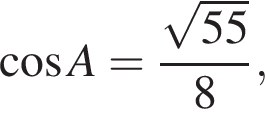  ко­си­нус A= дробь: чис­ли­тель: ко­рень из: на­ча­ло ар­гу­мен­та: 55 конец ар­гу­мен­та , зна­ме­на­тель: 8 конец дроби , 