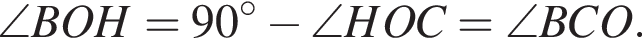 \angle BOH=90 гра­ду­сов минус \angle HOC=\angle BCO.