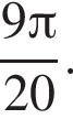  дробь: чис­ли­тель: 9 Пи , зна­ме­на­тель: 20 конец дроби . 