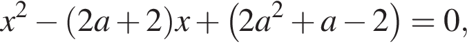  x в квад­ра­те минус левая круг­лая скоб­ка 2 a плюс 2 пра­вая круг­лая скоб­ка x плюс левая круг­лая скоб­ка 2 a в квад­ра­те плюс a минус 2 пра­вая круг­лая скоб­ка =0, 