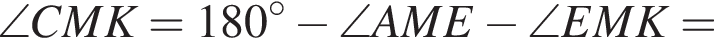 \angle CMK = 180 градусов минус \angle AME минус \angleEMK =