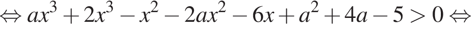 равносильно ax в кубе плюс 2x в кубе минус x в квадрате минус 2ax в квадрате минус 6x плюс a в квадрате плюс 4a минус 5 больше 0 равносильно