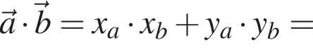  \veca умно­жить на \vecb=x_a умно­жить на x_b плюс y_a умно­жить на y_b=