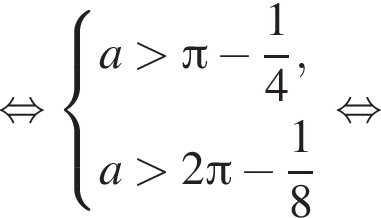  рав­но­силь­но си­сте­ма вы­ра­же­ний a боль­ше Пи минус дробь: чис­ли­тель: 1, зна­ме­на­тель: 4 конец дроби ,a боль­ше 2 Пи минус дробь: чис­ли­тель: 1, зна­ме­на­тель: 8 конец дроби конец си­сте­мы . рав­но­силь­но 
