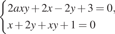  си­сте­ма вы­ра­же­ний 2axy плюс 2x минус 2y плюс 3=0,x плюс 2y плюс xy плюс 1=0 конец си­сте­мы . 
