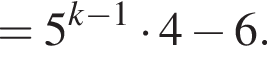 =5 в сте­пе­ни левая круг­лая скоб­ка k минус 1 пра­вая круг­лая скоб­ка умно­жить на 4 минус 6.