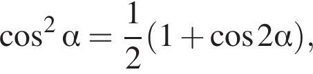  ко­си­нус в квад­ра­те альфа = дробь: чис­ли­тель: 1, зна­ме­на­тель: 2 конец дроби левая круг­лая скоб­ка 1 плюс ко­си­нус 2 альфа пра­вая круг­лая скоб­ка ,