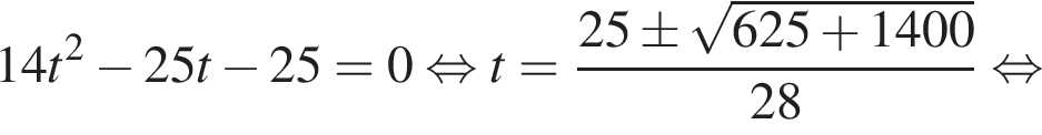 14t в квад­ра­те минус 25t минус 25=0 рав­но­силь­но t= дробь: чис­ли­тель: 25\pm ко­рень из: на­ча­ло ар­гу­мен­та: 625 плюс 1400 конец ар­гу­мен­та , зна­ме­на­тель: 28 конец дроби рав­но­силь­но 
