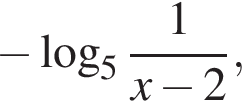  минус ло­га­рифм по ос­но­ва­нию 5 дробь: чис­ли­тель: 1, зна­ме­на­тель: конец дроби x минус 2,