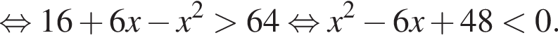  рав­но­силь­но 16 плюс 6x минус x в квад­ра­те боль­ше 64 рав­но­силь­но x в квад­ра­те минус 6x плюс 48 мень­ше 0.
