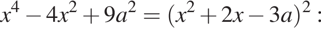 x в сте­пе­ни 4 минус 4x в квад­ра­те плюс 9a в квад­ра­те = левая круг­лая скоб­ка x в квад­ра­те плюс 2x минус 3a пра­вая круг­лая скоб­ка в квад­ра­те :