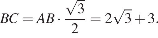 BC = AB умножить на дробь: числитель: корень из: начало аргумента: 3 конец аргумента , знаменатель: 2 конец дроби = 2 корень из: начало аргумента: 3 конец аргумента плюс 3.