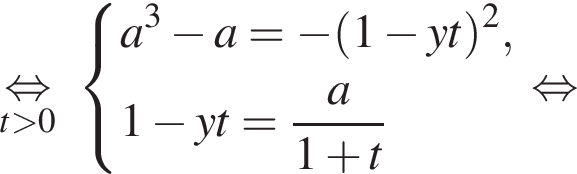 \undersett боль­ше 0\mathop рав­но­силь­но си­сте­ма вы­ра­же­ний a в кубе минус a= минус левая круг­лая скоб­ка 1 минус yt пра­вая круг­лая скоб­ка в квад­ра­те ,1 минус yt= дробь: чис­ли­тель: a, зна­ме­на­тель: 1 плюс t конец дроби конец си­сте­мы . рав­но­силь­но 