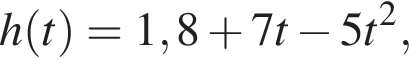 h левая круг­лая скоб­ка t пра­вая круг­лая скоб­ка =1,8 плюс 7t минус 5t в квад­ра­те ,