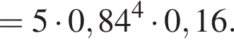 =5 умно­жить на 0,84 в сте­пе­ни 4 умно­жить на 0,16.