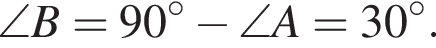 \angle B=90 градусов минус \angle A = 30 градусов.