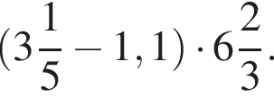 левая круг­лая скоб­ка целая часть: 3, дроб­ная часть: чис­ли­тель: 1, зна­ме­на­тель: 5 минус 1,1 пра­вая круг­лая скоб­ка умно­жить на целая часть: 6, дроб­ная часть: чис­ли­тель: 2, зна­ме­на­тель: 3 .