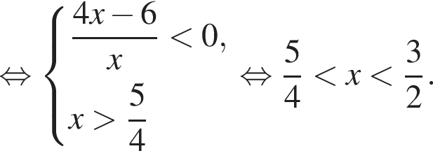 равносильно система выражений новая строка дробь: числитель: 4x минус 6, знаменатель: x конец дроби меньше 0, новая строка x больше дробь: числитель: 5, знаменатель: 4 конец дроби конец системы . равносильно дробь: числитель: 5, знаменатель: 4 конец дроби меньше x меньше дробь: числитель: 3, знаменатель: 2 конец дроби .
