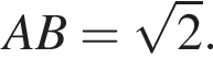 AB = ко­рень из: на­ча­ло ар­гу­мен­та: 2 конец ар­гу­мен­та .