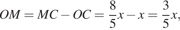 OM=MC минус OC= дробь: числитель: 8, знаменатель: 5 конец дроби x минус x= дробь: числитель: 3, знаменатель: 5 конец дроби x,