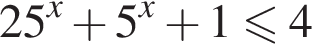 25 в сте­пе­ни x плюс 5 в сте­пе­ни x плюс 1 мень­ше или равно 4