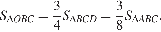 S_\Delta OBC= дробь: чис­ли­тель: 3, зна­ме­на­тель: 4 конец дроби S_\Delta BCD= дробь: чис­ли­тель: 3, зна­ме­на­тель: 8 конец дроби S_\Delta ABC. 