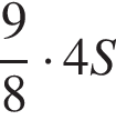  дробь: чис­ли­тель: 9, зна­ме­на­тель: 8 конец дроби умно­жить на 4S