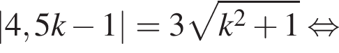|4,5k минус 1|=3 корень из: начало аргумента: k в квадрате плюс 1 конец аргумента равносильно