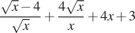  дробь: чис­ли­тель: ко­рень из: на­ча­ло ар­гу­мен­та: x конец ар­гу­мен­та минус 4, зна­ме­на­тель: ко­рень из: на­ча­ло ар­гу­мен­та: x конец ар­гу­мен­та конец дроби плюс дробь: чис­ли­тель: 4 ко­рень из: на­ча­ло ар­гу­мен­та: x конец ар­гу­мен­та , зна­ме­на­тель: x конец дроби плюс 4x плюс 3 
