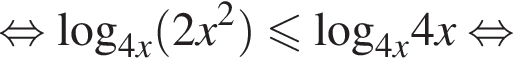  рав­но­силь­но \log _4x левая круг­лая скоб­ка 2x в квад­ра­те пра­вая круг­лая скоб­ка мень­ше или равно \log _4x4x рав­но­силь­но 