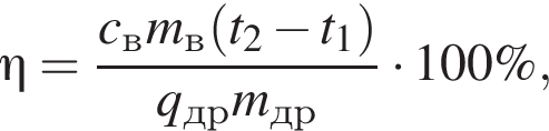 \eta = дробь: чис­ли­тель: c_\textrmв m_\textrmв левая круг­лая скоб­ка t_2 минус t_1 пра­вая круг­лая скоб­ка , зна­ме­на­тель: q_\textrmдр m_\textrmдр конец дроби умно­жить на 100\%, 