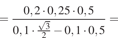 = дробь: чис­ли­тель: 0,2 умно­жить на 0,25 умно­жить на 0,5, зна­ме­на­тель: 0,1 умно­жить на дробь: чис­ли­тель: ко­рень из: на­ча­ло ар­гу­мен­та: 3 конец ар­гу­мен­та , зна­ме­на­тель: 2 конец дроби минус 0,1 умно­жить на 0,5 конец дроби = 