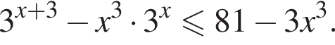 3 в сте­пе­ни левая круг­лая скоб­ка x плюс 3 пра­вая круг­лая скоб­ка минус x в кубе умно­жить на 3 в сте­пе­ни x \leqslant81 минус 3x в кубе .