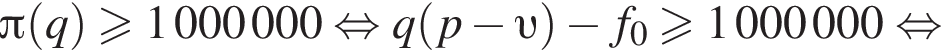  Пи левая круг­лая скоб­ка q пра­вая круг­лая скоб­ка боль­ше или равно 1000000 рав­но­силь­но q левая круг­лая скоб­ка p минус v пра­вая круг­лая скоб­ка минус f_0 боль­ше или равно 1000000 рав­но­силь­но 
