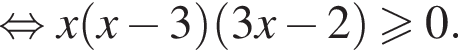 равносильно x левая круглая скобка x минус 3 правая круглая скобка левая круглая скобка 3x минус 2 правая круглая скобка больше или равно 0.