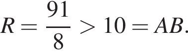 R= дробь: чис­ли­тель: 91, зна­ме­на­тель: 8 конец дроби боль­ше 10=AB. 
