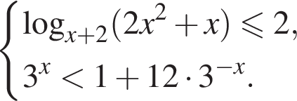  си­сте­ма вы­ра­же­ний  новая стро­ка \log _x плюс 2 левая круг­лая скоб­ка 2x в квад­ра­те плюс x пра­вая круг­лая скоб­ка мень­ше или равно 2,  новая стро­ка 3 в сте­пе­ни левая круг­лая скоб­ка x пра­вая круг­лая скоб­ка мень­ше 1 плюс 12 умно­жить на 3 в сте­пе­ни левая круг­лая скоб­ка минус x пра­вая круг­лая скоб­ка . конец си­сте­мы .