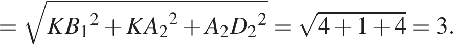 = ко­рень из: на­ча­ло ар­гу­мен­та: KB конец ар­гу­мен­та _1 в квад­ра­те плюс KA_2 в квад­ра­те плюс A_2D_2 в квад­ра­те = ко­рень из: на­ча­ло ар­гу­мен­та: 4 плюс 1 плюс 4 конец ар­гу­мен­та =3.