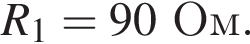R_1=90 Ом.