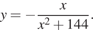 y= минус дробь: чис­ли­тель: x, зна­ме­на­тель: x в квад­ра­те плюс 144 конец дроби . 