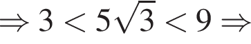 \Rightarrow 3 меньше 5 корень из 3 меньше 9 \Rightarrow
