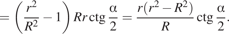 = левая круг­лая скоб­ка дробь: чис­ли­тель: r в квад­ра­те , зна­ме­на­тель: R в квад­ра­те конец дроби минус 1 пра­вая круг­лая скоб­ка Rr\ctg дробь: чис­ли­тель: альфа , зна­ме­на­тель: 2 конец дроби = дробь: чис­ли­тель: r левая круг­лая скоб­ка r в квад­ра­те минус R в квад­ра­те пра­вая круг­лая скоб­ка , зна­ме­на­тель: R конец дроби \ctg дробь: чис­ли­тель: альфа , зна­ме­на­тель: 2 конец дроби . 
