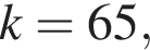 k=65,