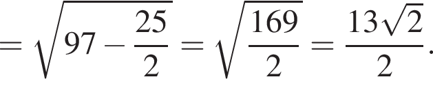 = ко­рень из: на­ча­ло ар­гу­мен­та: 97 минус дробь: чис­ли­тель: 25, зна­ме­на­тель: 2 конец дроби конец ар­гу­мен­та = ко­рень из: на­ча­ло ар­гу­мен­та: дробь: чис­ли­тель: 169, зна­ме­на­тель: 2 конец дроби конец ар­гу­мен­та = дробь: чис­ли­тель: 13 ко­рень из 2 , зна­ме­на­тель: 2 конец дроби .