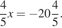  дробь: чис­ли­тель: 4, зна­ме­на­тель: 5 конец дроби x= минус целая часть: 20, дроб­ная часть: чис­ли­тель: 4, зна­ме­на­тель: 5 . 